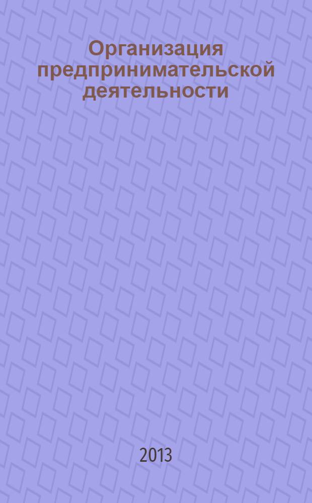 Организация предпринимательской деятельности : учебное пособие для студентов подготовки бакалавров по направлениям 080100 Экономика (все профили) и 080200 Менеджмент (все профили)