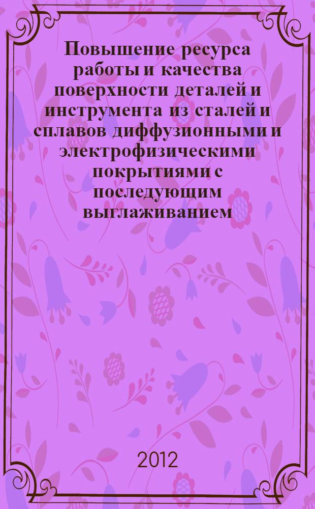 Повышение ресурса работы и качества поверхности деталей и инструмента из сталей и сплавов диффузионными и электрофизическими покрытиями с последующим выглаживанием : автореф. дис. на соиск. уч. степ. к. т. н. : специальность 05.16.01 <Металловедение и термическая обработка металлов>