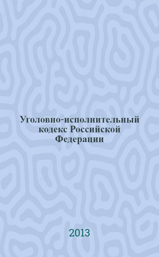 Уголовно-исполнительный кодекс Российской Федерации : от 8 января 1997 года № 1-Ф3 : принят Государственной Думой 18 декабря 1996 года : одобрен Советом Федерации 25 декабря 1996 года : Федеральный закон от 23 июля 2013 г. № 219-Ф3 ... Федеральный закон от 8 января 1998 г. № 11-Ф3 : текст с изменениями и дополнениями на 20 октября 2013 года