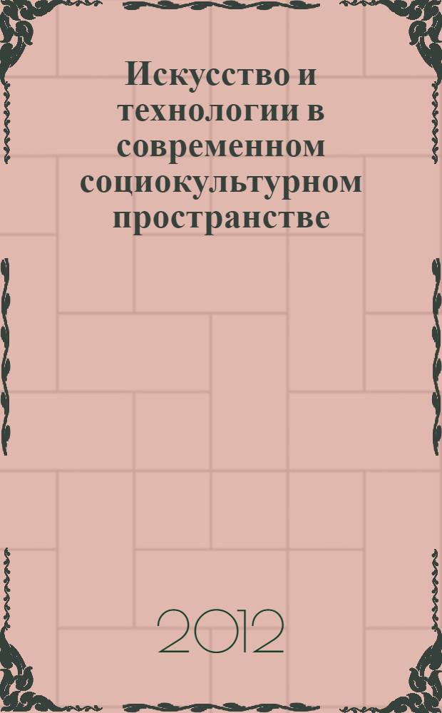 Искусство и технологии в современном социокультурном пространстве : материалы V Международной научно-практической конференции, 27 апреля 2012 г. Ч. 2