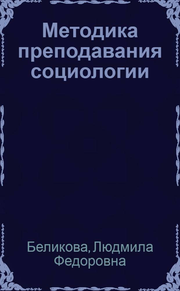 Методика преподавания социологии : учебное пособие : для студентов по направлению подготовки 040100.62 Социология, специальности 040201.65 Социология