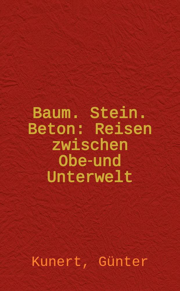 Baum. Stein. Beton : Reisen zwischen Ober- und Unterwelt : Erzählungen