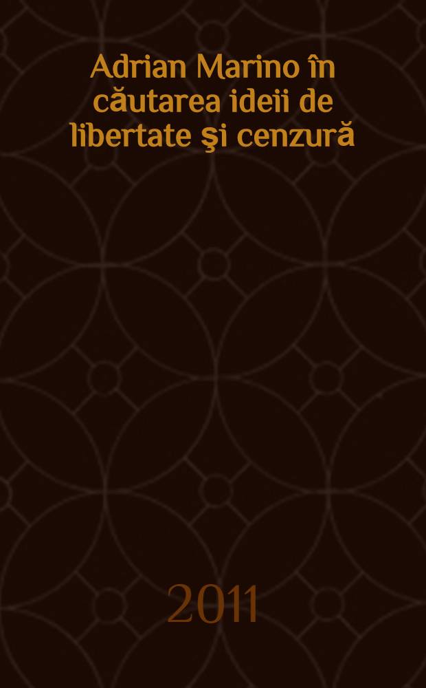 Adrian Marino &icirc;n căutarea ideii de libertate şi cenzură : studii = Андриан Марино в поисках идеи свободы и цензуры.
