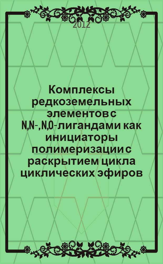 Комплексы редкоземельных элементов с N,N-, N,O-лигандами как инициаторы полимеризации с раскрытием цикла циклических эфиров : автореф. дис. на соиск. уч. степ. к. х. н. : специальность 02.00.08 <Химия элементоорганических соединений>