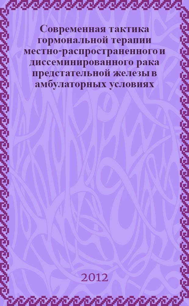 Современная тактика гормональной терапии местно-распространенного и диссеминированного рака предстательной железы в амбулаторных условиях : автореф. дис. на соиск. уч. степ. к. м. н. : специальность 14.01.12 <Онкология>