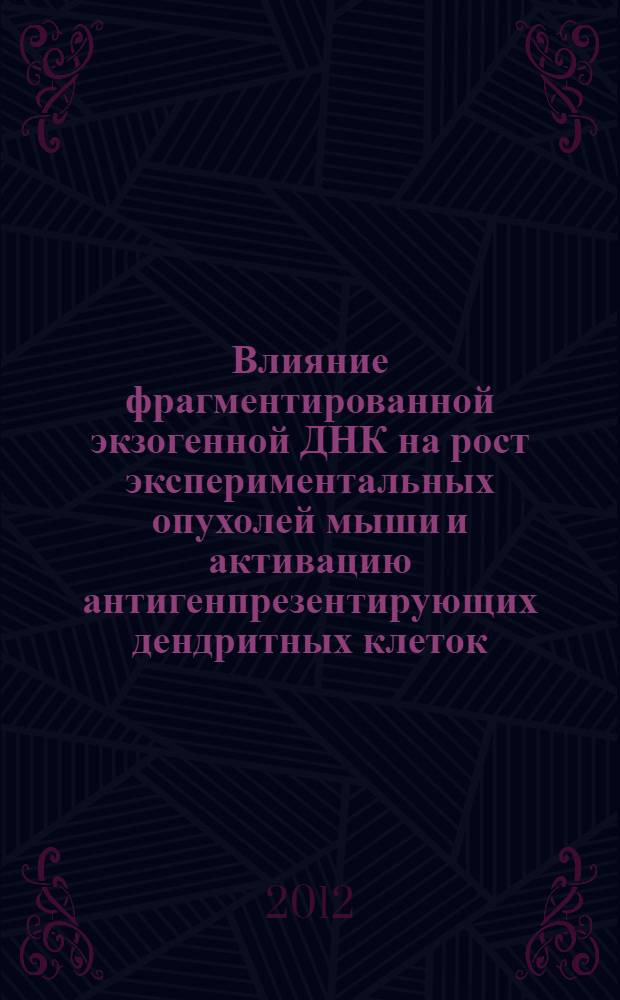 Влияние фрагментированной экзогенной ДНК на рост экспериментальных опухолей мыши и активацию антигенпрезентирующих дендритных клеток : автореф. дис. на соиск. учен. степ. к. б. н. : специальность 03.03.04 <Клеточная биология, цитология, гистология>