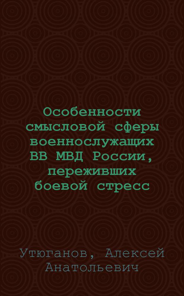 Особенности смысловой сферы военнослужащих ВВ МВД России, переживших боевой стресс : монография