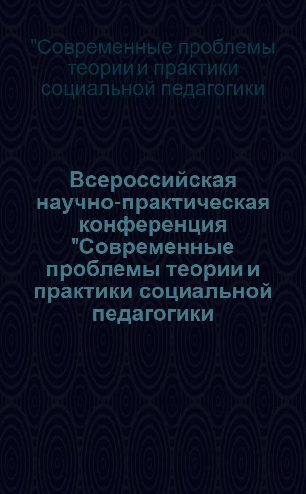 Всероссийская научно-практическая конференция "Современные проблемы теории и практики социальной педагогики: работа с семьей", 14 декабря 2012 г. : материалы конференции