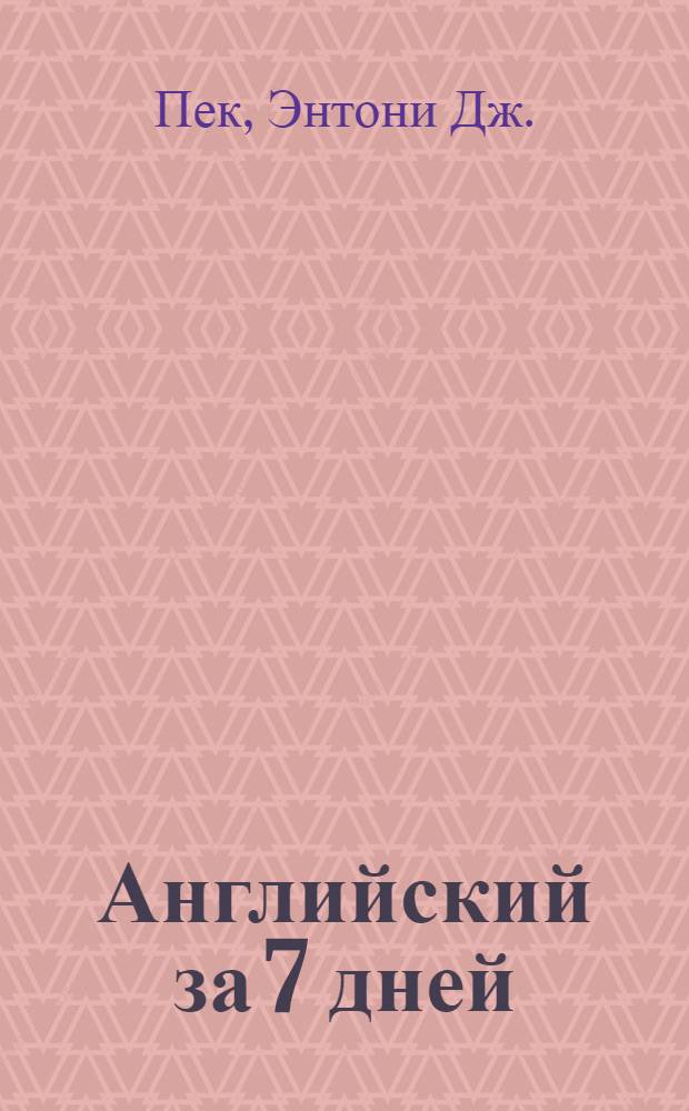Английский за 7 дней : интенсивный курс : говорим, читаем, пишем : более 100 диалогов и упражнений, более 240 минут живого общения, более 30 популярных тем