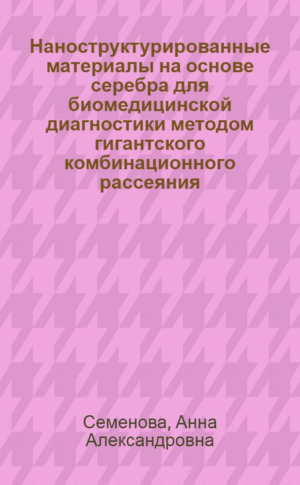 Наноструктурированные материалы на основе серебра для биомедицинской диагностики методом гигантского комбинационного рассеяния : автореф. дис. на соиск. учен. степ. к. х. н. : специальность 02.00.21 <Химия твердого тела> ; специальность 02.00.01 <Неорганическая химия>