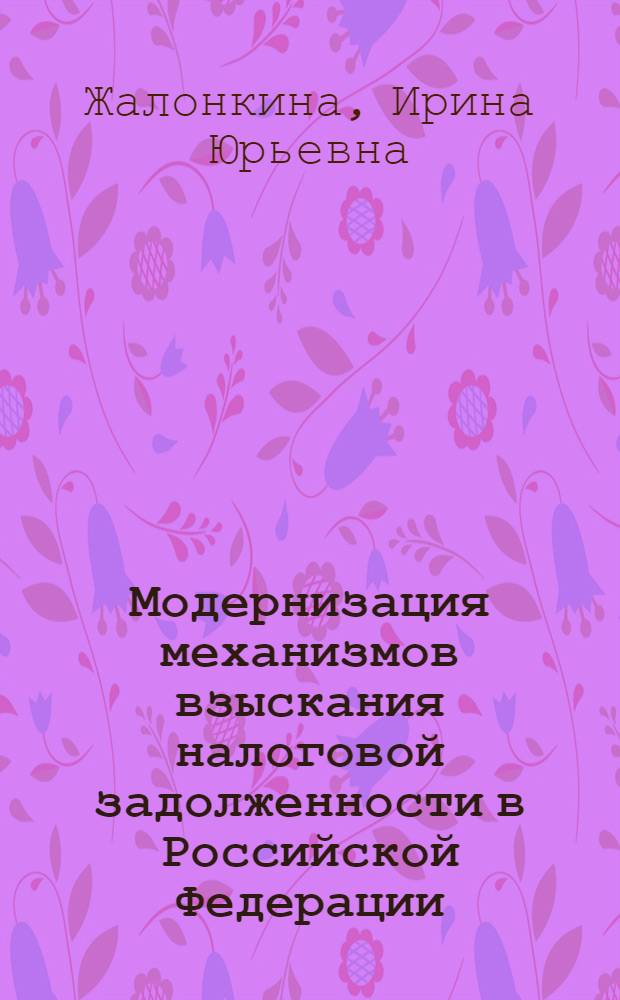 Модернизация механизмов взыскания налоговой задолженности в Российской Федерации : автореф. дис. на соиск. учен. степ. к. э. н. : специальность 08.00.10 <Финансы, денежное обращение и кредит>