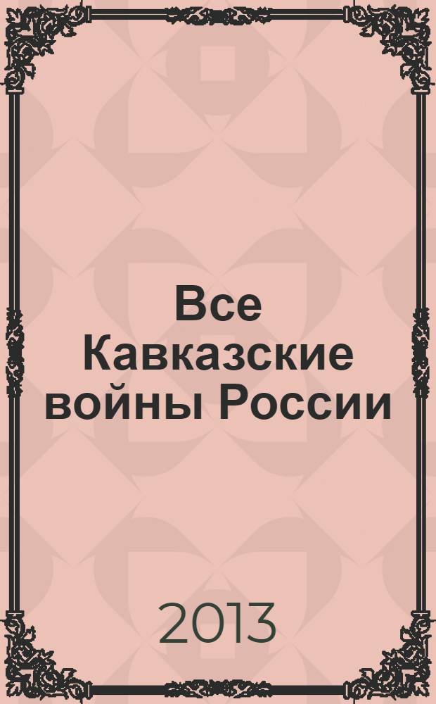 Все Кавказские войны России : самая полная энциклопедия
