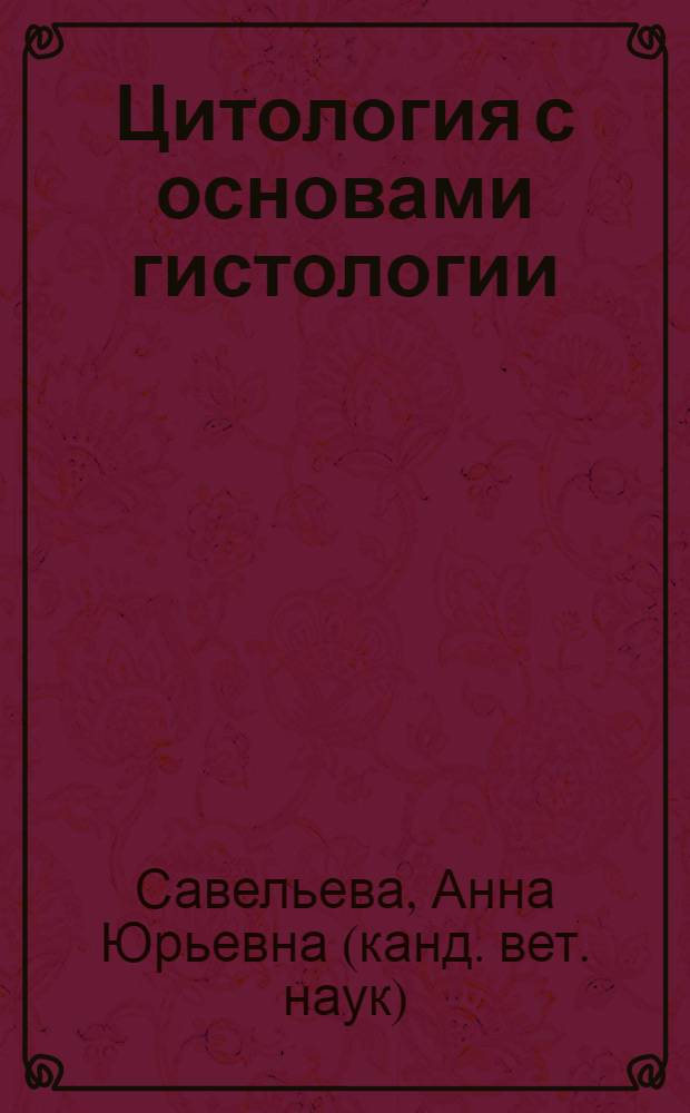 Цитология с основами гистологии : электронный учебно-методический комплекс : для студентов, обучающихся по специальности 020201.65 – Биология