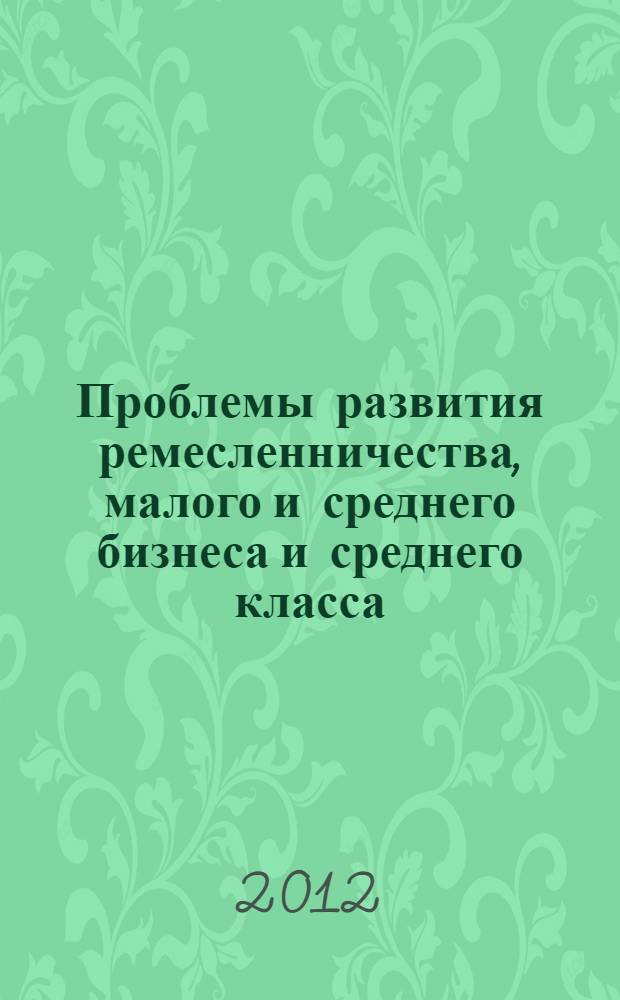 Проблемы развития ремесленничества, малого и среднего бизнеса и среднего класса : монография