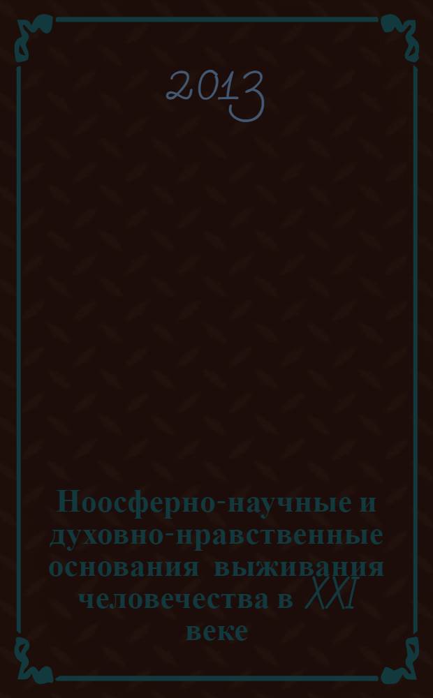 Ноосферно-научные и духовно-нравственные основания выживания человечества в XXI веке : научный доклад на V Всемирном научном конгрессе