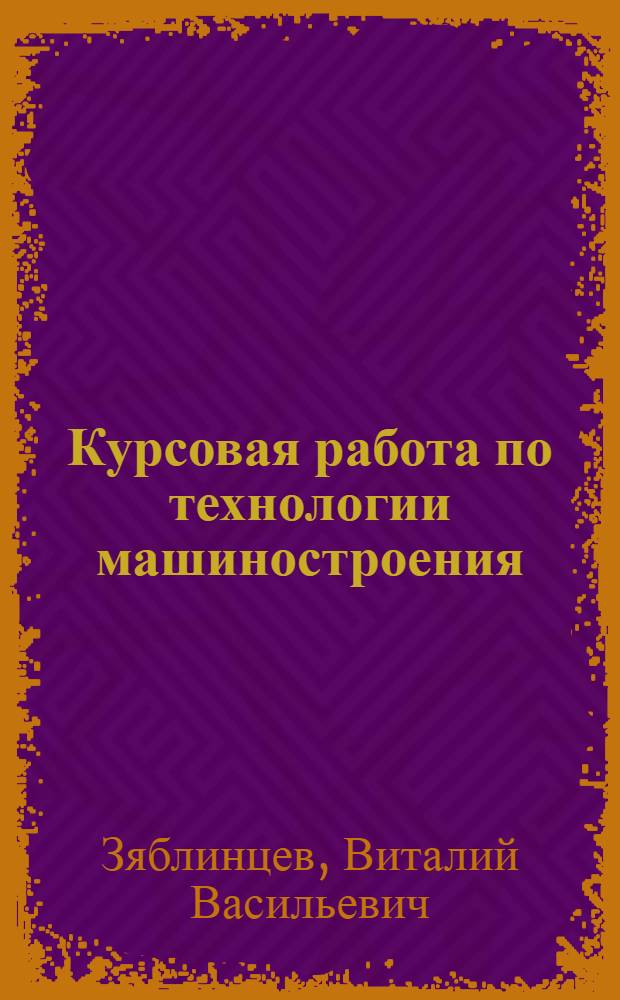 Курсовая работа по технологии машиностроения : учебно-методическое пособие