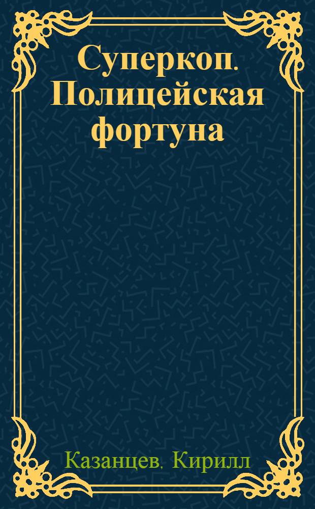 Суперкоп. Полицейская фортуна : детективный роман