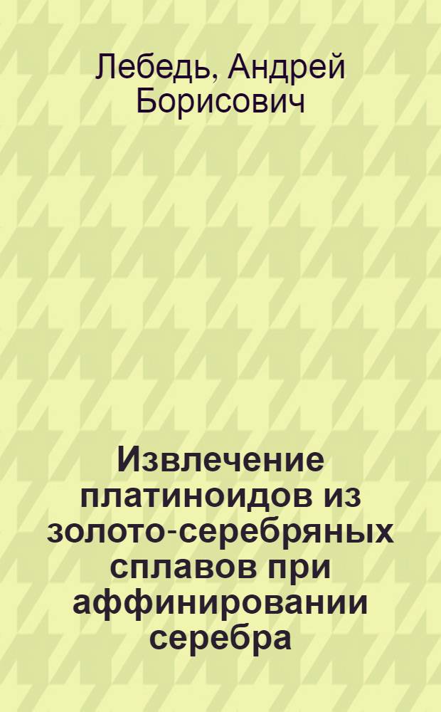 Извлечение платиноидов из золото-серебряных сплавов при аффинировании серебра : автореф. дис. на соиск. учен. степ. д. т. н. : специальность 05.16.02 <Металлургия черных, цветных и редких металлов>
