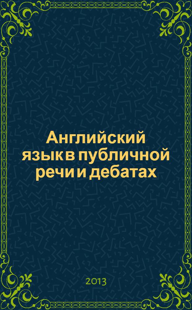 Английский язык в публичной речи и дебатах = English for public speaking & debating : учебник : для направлений подготовки "Журналистика", "Лингвистика", "Международные отношения", "Политология", "Реклама и связи с общественностью", "Зарубежное регионоведение"