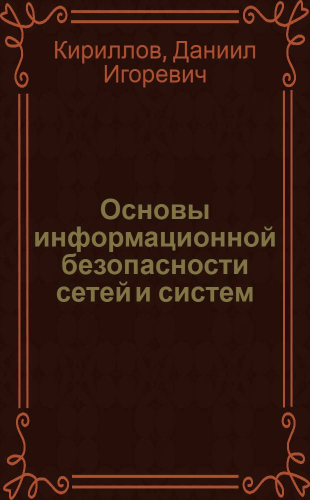 Основы информационной безопасности сетей и систем : учебное пособие : для студентов по направлениям 210700.62 "Инфокоммуникационные технологии и системы связи", 090900.68 "Информационная безопасность" и 100100.62 "Сервис"