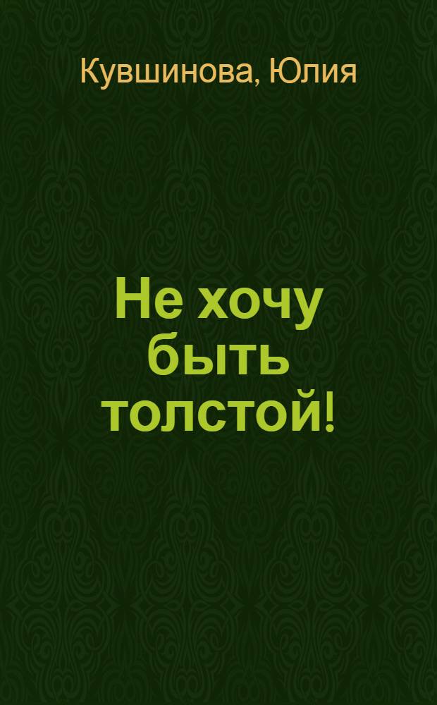 Не хочу быть толстой! : 7 шагов к телу, которого вы достойны