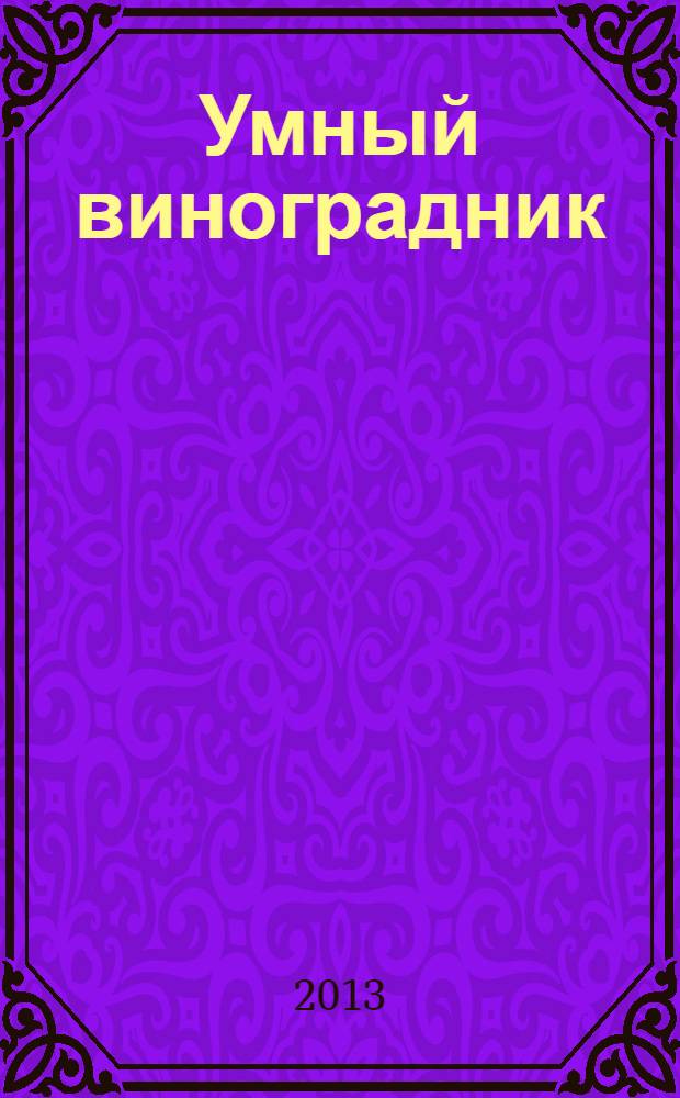Умный виноградник : домашний справочник виноградаря для рекордного урожая