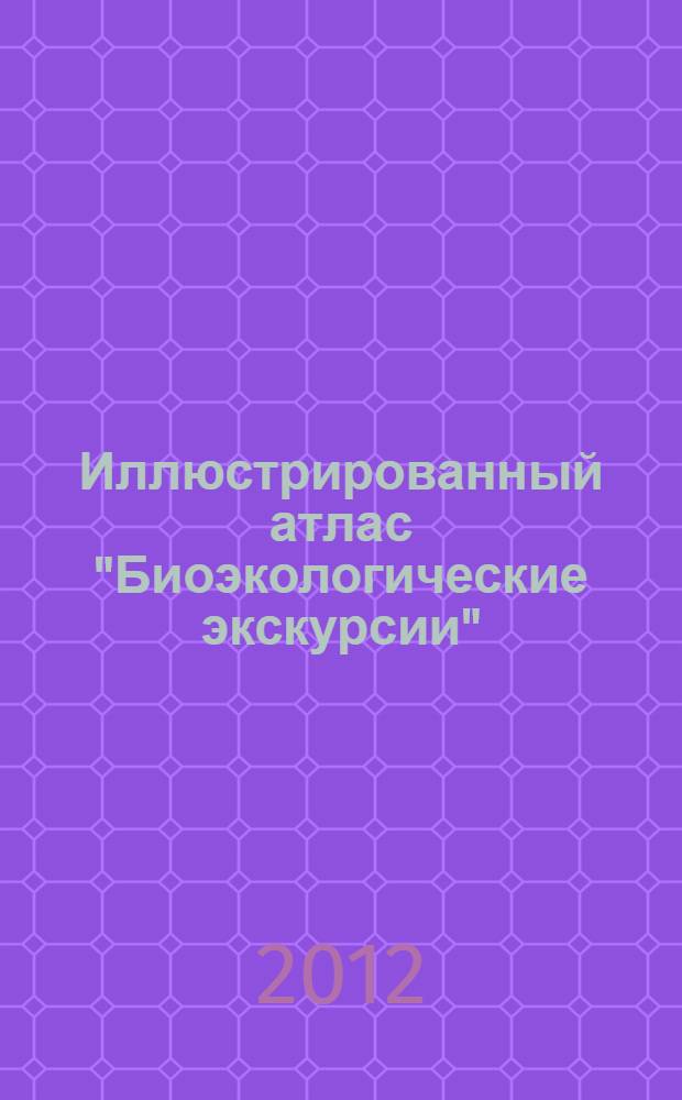Иллюстрированный атлас "Биоэкологические экскурсии" : учебное пособие для студентов высших учебных заведений, обучающихся по направлению 020400 "Биология"