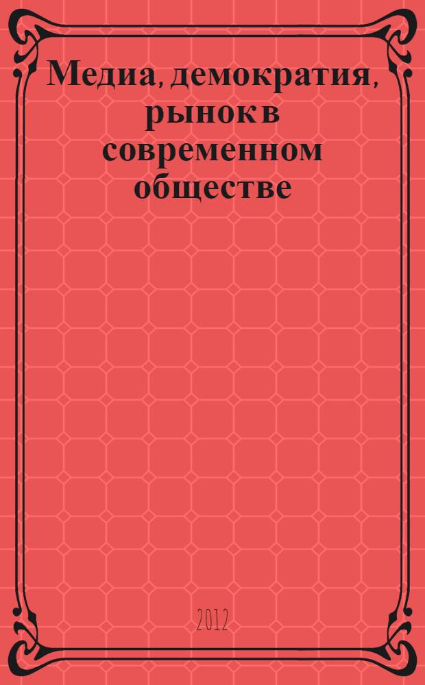 Медиа, демократия, рынок в современном обществе : (проект) : материалы VI Межвузовской научно-практической конференции, 23-24 мая 2012 г., г. Санкт-Петербург