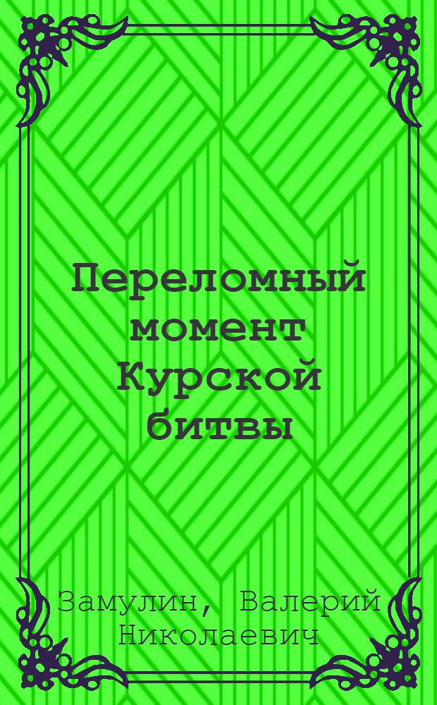 Переломный момент Курской битвы : забытое сражение Огненной Дуги