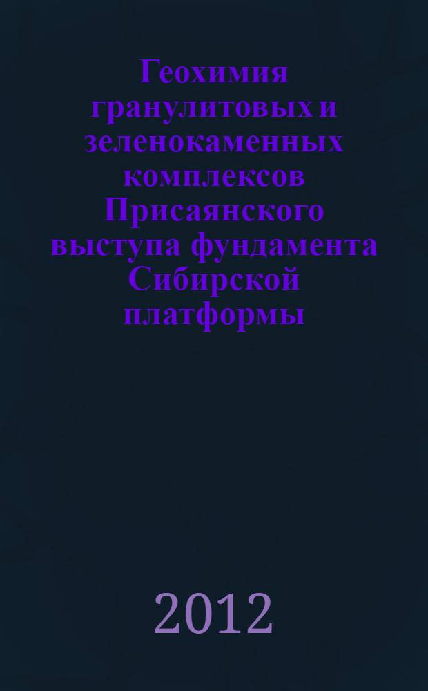 Геохимия гранулитовых и зеленокаменных комплексов Присаянского выступа фундамента Сибирской платформы : автореф. на соиск. уч. степ. к. г.-м. н. : специальность 25.00.09 <Геохимия, геохимические методы поисков полезных ископаемых>