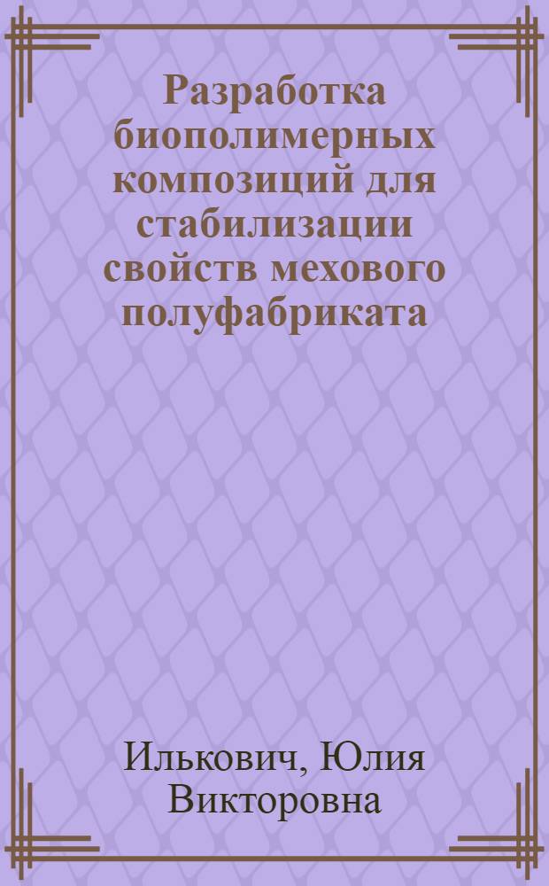 Разработка биополимерных композиций для стабилизации свойств мехового полуфабриката : автореф. на соиск. уч. степ. к. т. н. : специальность 05.19.05 <Технология кожи, меха, обувных и кожевенно-галантерейных изделий>