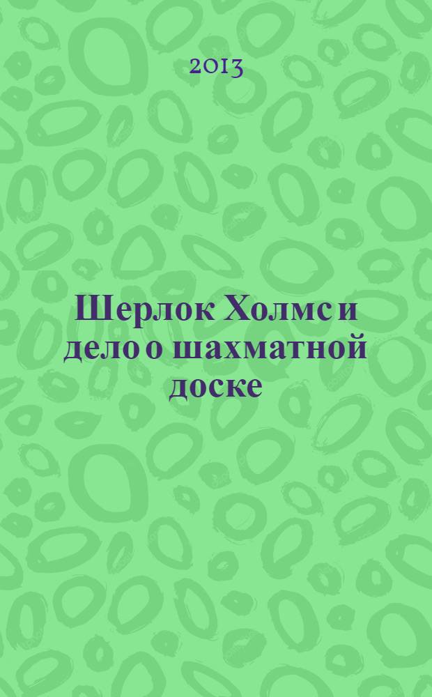Шерлок Холмс и дело о шахматной доске : романы