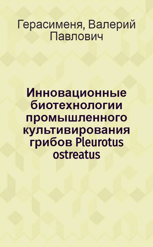 Инновационные биотехнологии промышленного культивирования грибов Pleurotus ostreatus (Fr.) Kumm, используемых в фармакологической практике для создания медицинских препаратов : монография