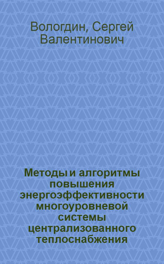 Методы и алгоритмы повышения энергоэффективности многоуровневой системы централизованного теплоснабжения : автореф. дис. на соиск. уч. степ. д. т. н. : специальность 05.13.01 <Системный анализ, управление и обработка информации по отраслям>