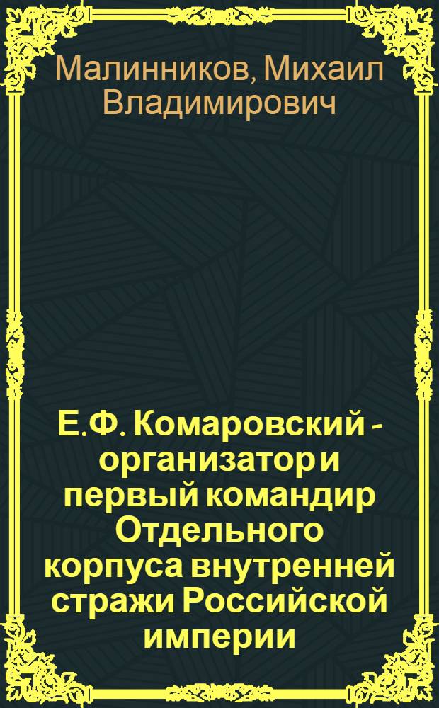 Е.Ф. Комаровский - организатор и первый командир Отдельного корпуса внутренней стражи Российской империи: жизнь и деятельность : монография