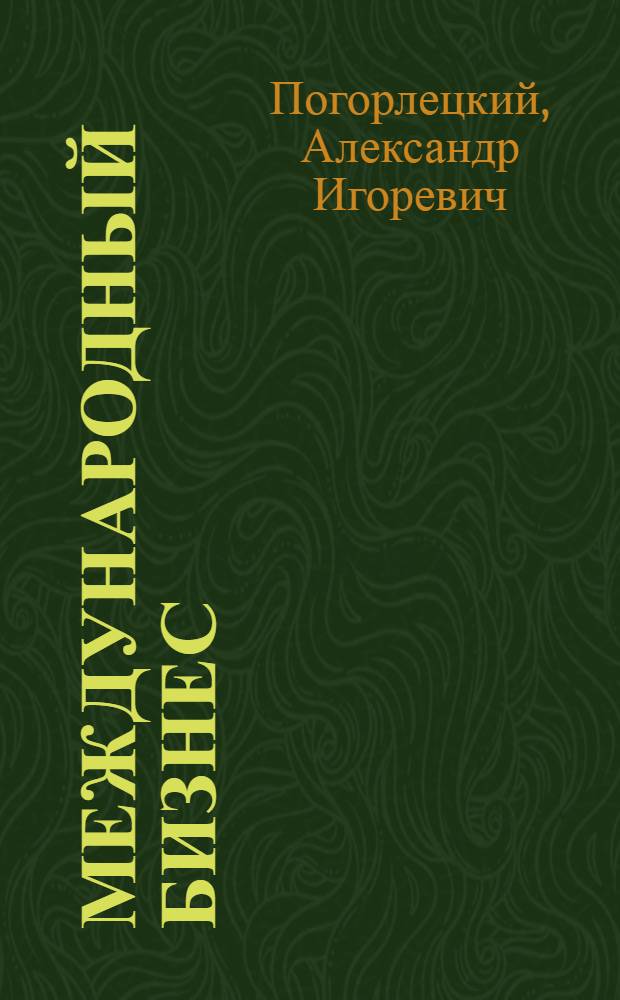 Международный бизнес : теория и практика : учебник для бакалавров : для студентов высших учебных заведений, обучающихся по экономическим направлениям и специальностям : : углубленный курс