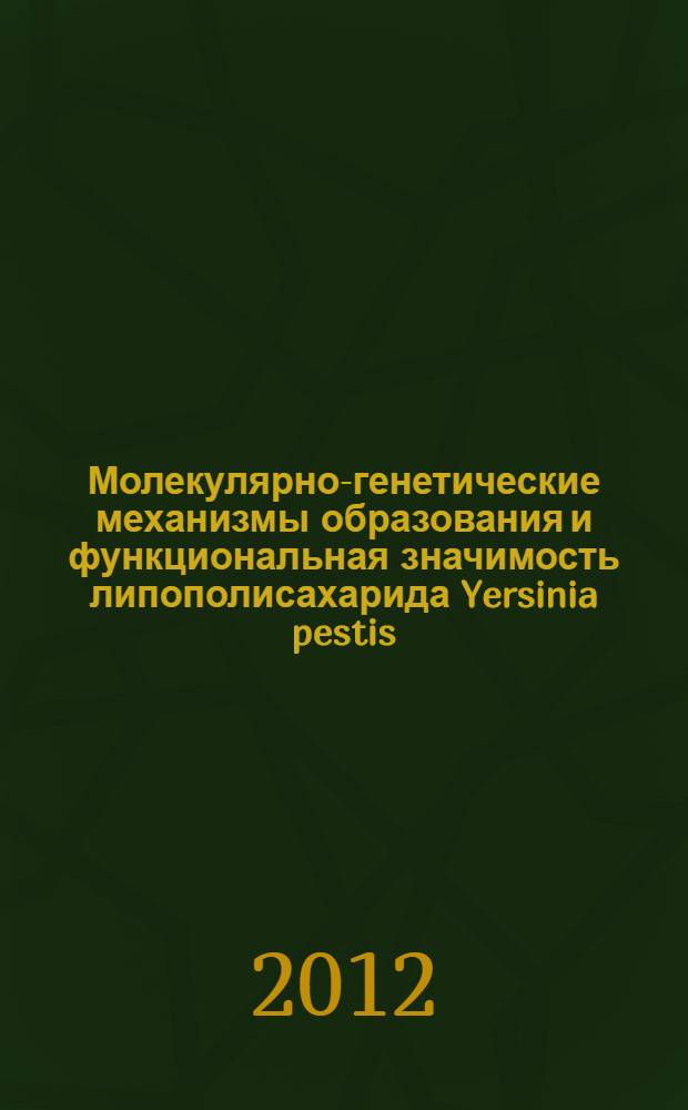 Молекулярно-генетические механизмы образования и функциональная значимость липополисахарида Yersinia pestis : автореф. на соиск. уч. степ. д. м. н. : специальность 03.02.03 <Микробиология> ; специальность 03.01.04 <Биохимия>