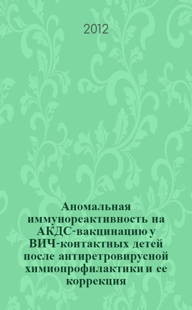 Аномальная иммунореактивность на АКДС-вакцинацию у ВИЧ-контактных детей после антиретровирусной химиопрофилактики и ее коррекция : автореф. на соиск. уч. степ. к. м. н. : специальность 14.03.09 <Клиническая иммунология, аллергология>