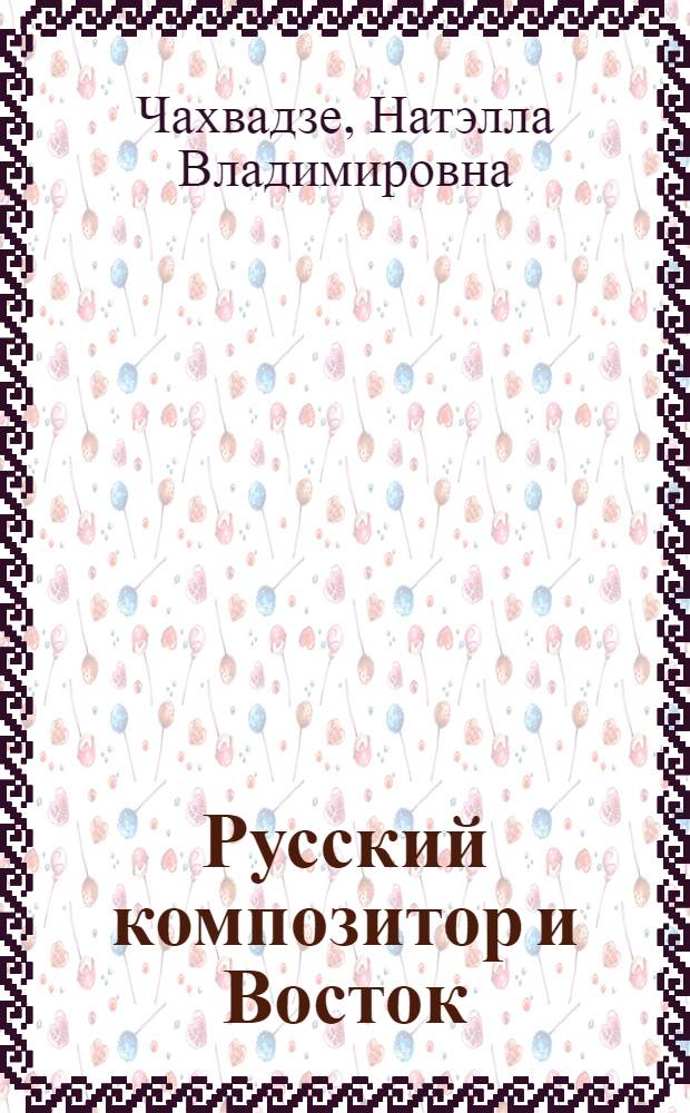 Русский композитор и Восток: особенности взаимодействия : автореф. дис. на соиск. уч. степ. д. иск. : специальность 17.00.02 <Музыкальное искусство>