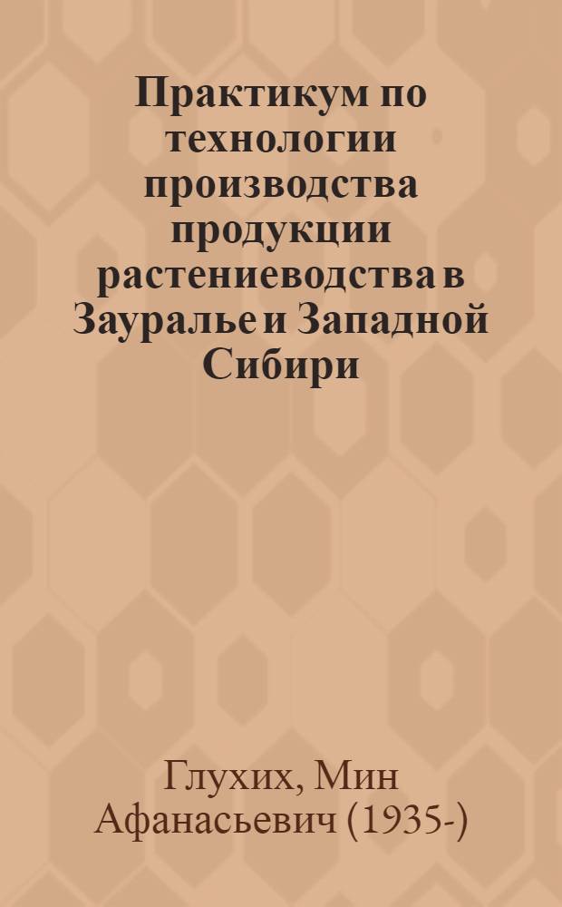 Практикум по технологии производства продукции растениеводства в Зауралье и Западной Сибири : учебное пособие : для подготовки бакалавров (магистров) по направлению подготовки 110900 - Технология производства и переработки сельскохозяйственной продукции профиль - Технология производства и переработки продукции растениеводства