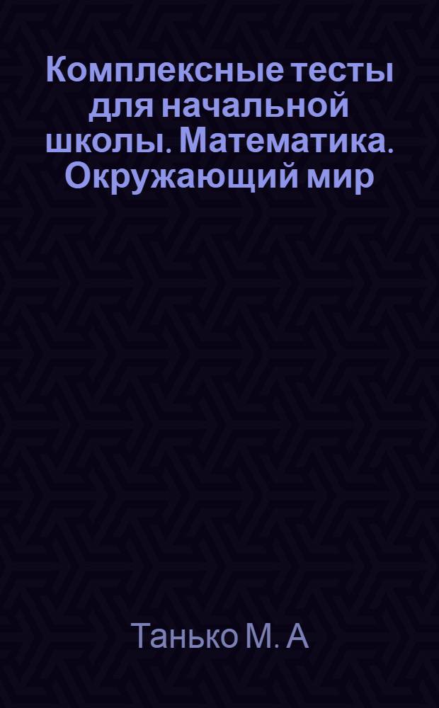 Комплексные тесты для начальной школы. Математика. Окружающий мир : 3 класс : стартовый и текущий контроль