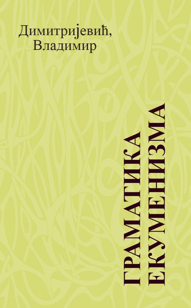 Граматика екуменизма : посвећено г. Зорану Чворовићу, магистру права и доктору правдољубља = Грамматика экуменизма