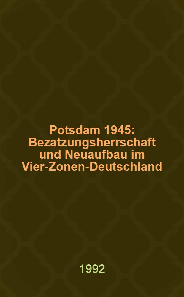 Potsdam 1945 : Bezatzungsherrschaft und Neuaufbau im Vier-Zonen-Deutschland = Потсдам 1945: оккупационная власть и восстановтельные работы в четырех зонах Германии