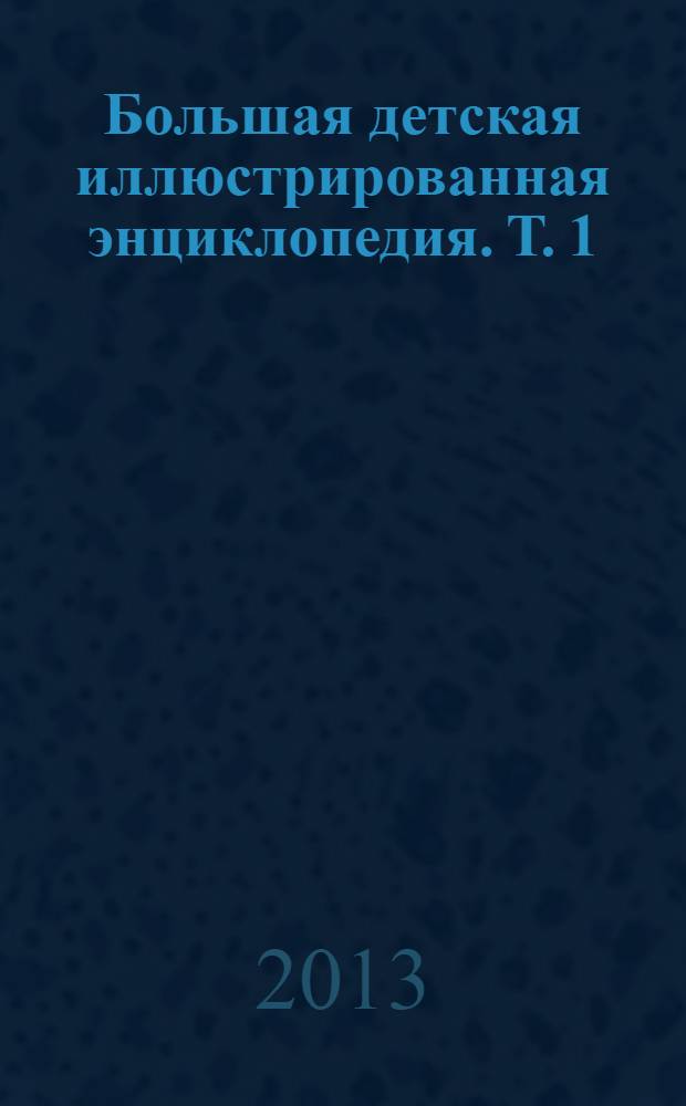 Большая детская иллюстрированная энциклопедия. [Т. 1] : А - В