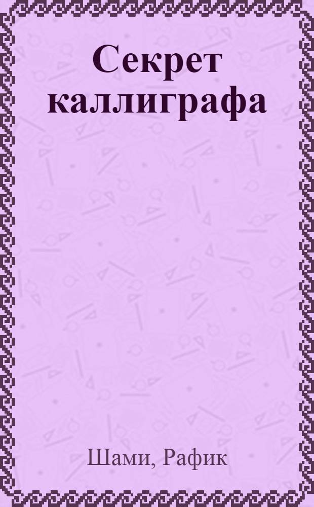 Секрет каллиграфа : роман