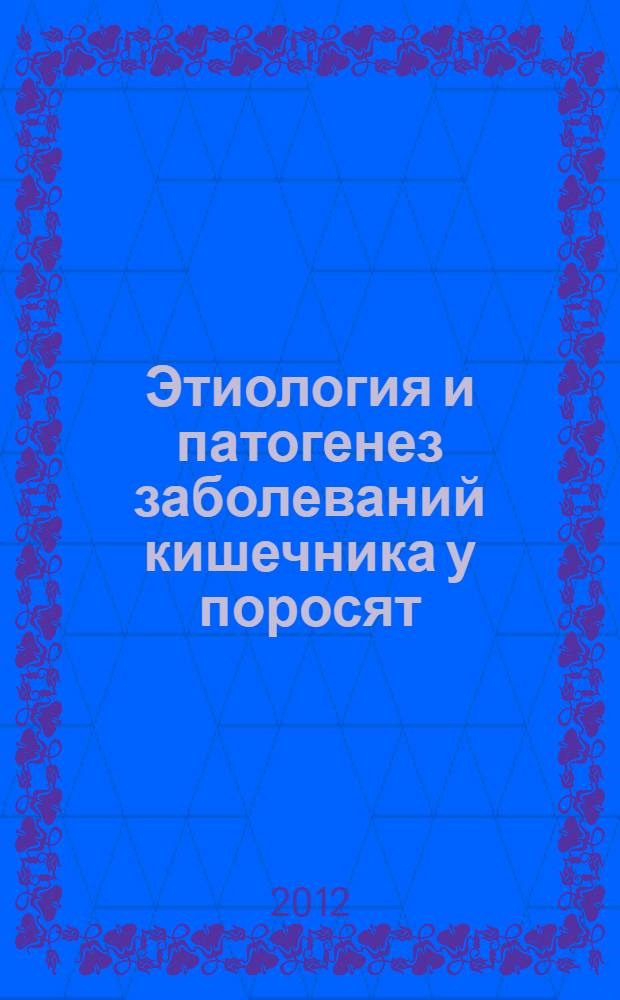 Этиология и патогенез заболеваний кишечника у поросят : монография