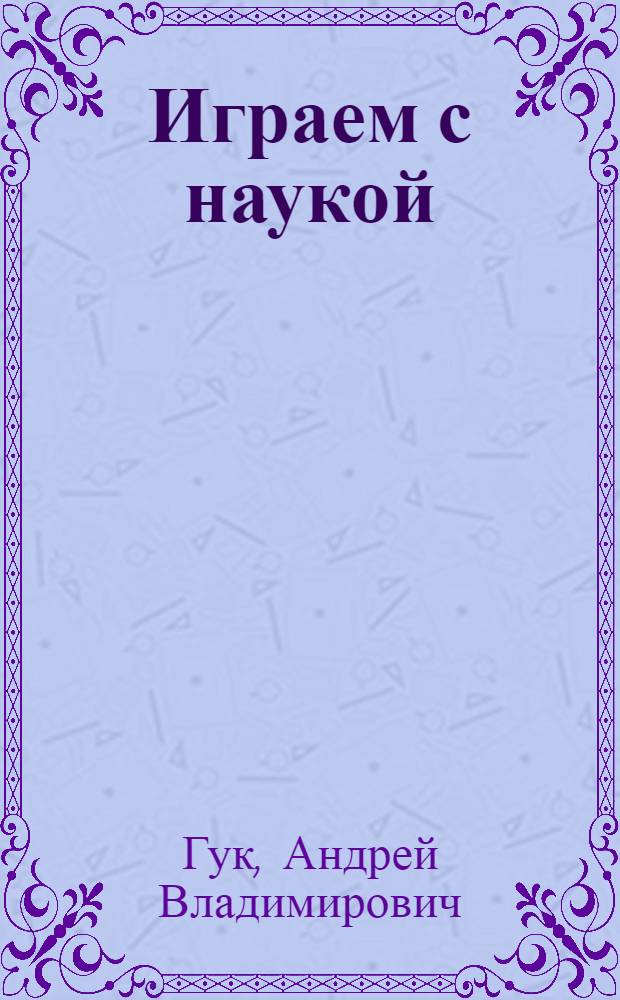 Играем с наукой : справочник природного волшебства