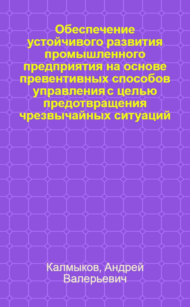 Обеспечение устойчивого развития промышленного предприятия на основе превентивных способов управления с целью предотвращения чрезвычайных ситуаций : автореф. дис. на соиск. учен. степ. к. э. н. : специальность 08.00.05 <Экономика и управление народным хозяйством по отраслям и сферам деятельности>