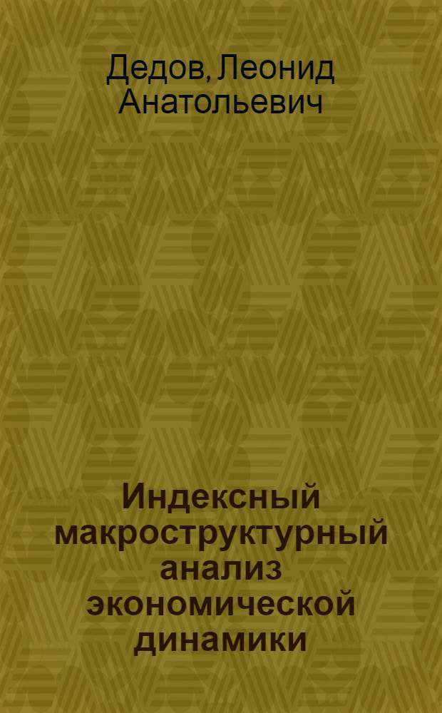 Индексный макроструктурный анализ экономической динамики : основные понятия и приемы макроструктурного анализа : монография