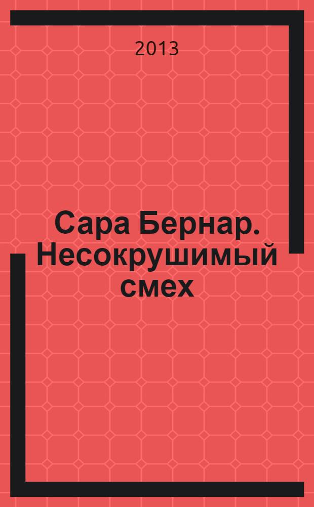 Сара Бернар. Несокрушимый смех : роман